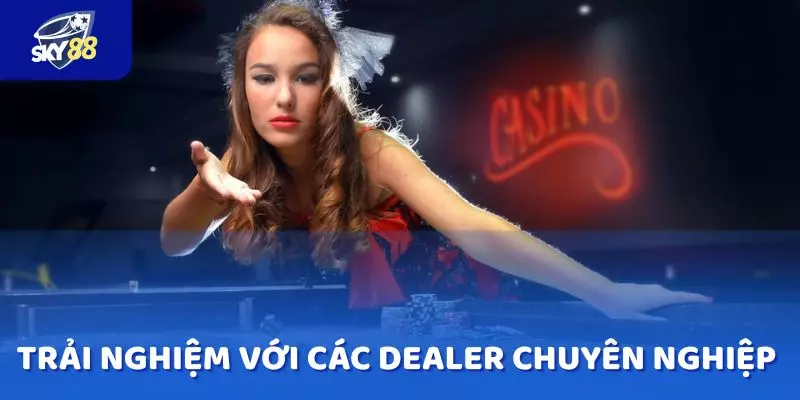 Được trải nghiệm chân thực với các dealer xinh đẹp, chuyên nghiệp