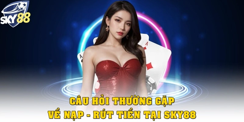 Câu hỏi thường gặp về nạp rút tiền tại Sky88