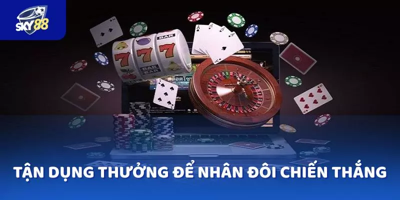 Hãy tận dụng bonus một cách thông minh để nhân đôi chiến thắng